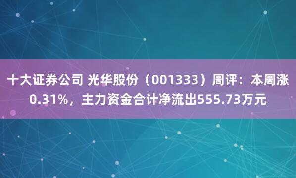 十大证券公司 光华股份（001333）周评：本周涨0.31%，主力资金合计净流出555.73万元